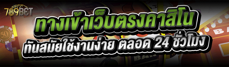 ทางเข้าเว็บตรงคาสิโน ทันสมัยใช้งานง่าย ตลอด 24 ชั่วโมง