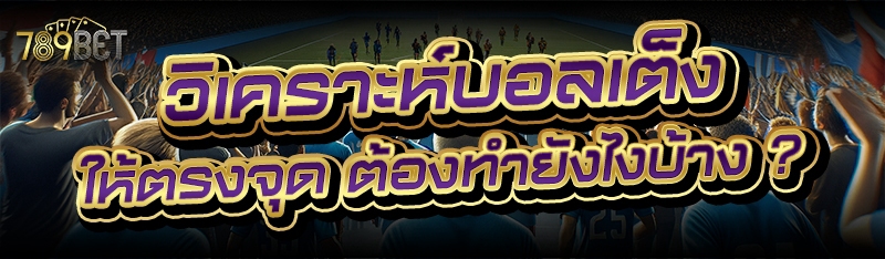 วิเคราะห์บอลเต็ง ให้ตรงจุด ต้องทำยังไงบ้าง ?